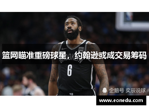 篮网瞄准重磅球星，约翰逊或成交易筹码