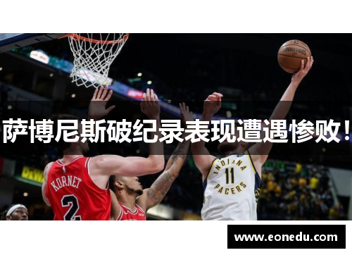 萨博尼斯破纪录表现遭遇惨败！